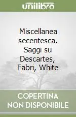Miscellanea secentesca. Saggi su Descartes, Fabri, White Prezzo Ridotto