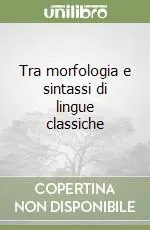 Tra morfologia e sintassi di lingue classiche Acquista Ora