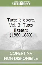 Tutte le opere. Vol. 3 Tutto il teatro (1880-1889) Solo Oggi