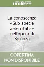 La conoscenza «Sub specie aeternitatis» nell‘opera di Spinoza Solo Oggi