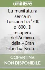 Scelto Dai Clienti La manifattura serica in Toscana tra ‘700 e ‘800. Il recupero dell‘Archivio della «Gran Filanda» Scoti di Pescia