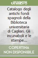 Catalogo degli antichi fondi spagnoli della Biblioteca universitaria di Cagliari. Gli incunaboli e le stampe cinquecentesche Soddisfatti O Rimborsati