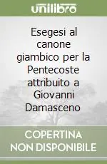 Esegesi al canone giambico per la Pentecoste attribuito a Giovanni Damasceno Compra Oggi Stesso
