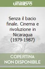 Ordina Subito Senza il bacio finale. Cinema e rivoluzione in Nicaragua (1979-1987)
