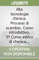 Alta tecnologia chimica. Processi di scambio. Corso introduttivo. 5º Corso estivo di chimica (Varese 26 settembre-8 ottobre 1960) Ultima Occasione