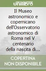 Il Museo astronomico e copernicano dell‘Osservatorio astronomico di Roma nel V centenario della nascita di Niccolò Copernico... Pagamento Sicuro
