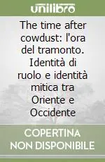 Spedito Oggi The time after cowdust l‘ora del tramonto. Identità di ruolo e identità mitica tra Oriente e Occidente