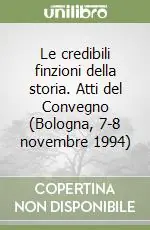 Le credibili finzioni della storia. Atti del Convegno (Bologna, 7-8 novembre 1994) Prezzo Basso