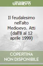 Offerta Limitata Il feudalesimo nell‘alto Medioevo. Atti (dall‘8 al 12 aprile 1999)