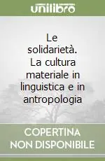 Solo Oggi Le solidarietà. La cultura materiale in linguistica e in antropologia