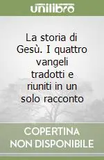 Offerta Del Giorno La storia di Gesù. I quattro vangeli tradotti e riuniti in un solo racconto
