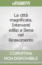 La città magnificata. Interventi edilizi a Siena nel Rinascimento Promozione Esclusiva