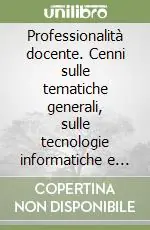 Professionalità docente. Cenni sulle tematiche generali, sulle tecnologie informatiche e multimediali, sul lavoro di gruppo, l‘integrazione scolastica... Nuova Collezione