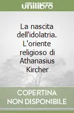 La nascita dell‘idolatria. L‘oriente religioso di Athanasius Kircher Offerta