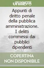 Appunti di diritto penale della pubblica amministrazione. I delitti commessi dai pubblici dipendenti Bestseller
