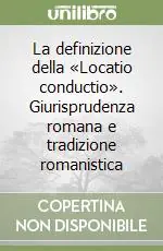 Offerta Lampo La definizione della «Locatio conductio». Giurisprudenza romana e tradizione romanistica