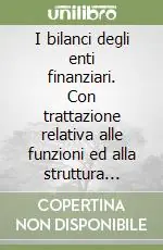 I bilanci degli enti finanziari. Con trattazione relativa alle funzioni ed alla struttura della Banca d‘Italia Reso Gratuito