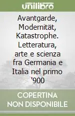 Soddisfatti O Rimborsati Avantgarde, Modernität, Katastrophe. Letteratura, arte e scienza fra Germania e Italia nel primo ‘900