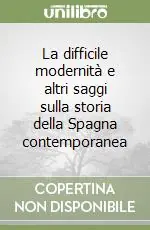 Non Perdere La difficile modernità e altri saggi sulla storia della Spagna contemporanea