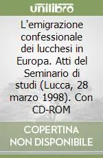 L‘emigrazione confessionale dei lucchesi in Europa. Atti del Seminario di studi (Lucca, 28 marzo 1998). Con CD-ROM Affare