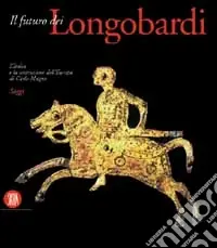 Pagamento Sicuro Futuro dei longobardi. L‘Italia e la costruzione dell‘Europa di Carlo Magno. Saggi. Ediz. illustrata