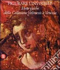 Figurare l‘invisibile. Icone greche della collezione Velimezis a Venezia. Ediz. italiana e inglese Subito Disponibile