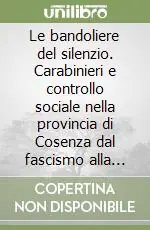 Compra Online Le bandoliere del silenzio. Carabinieri e controllo sociale nella provincia di Cosenza dal fascismo alla fine del secondo millennio