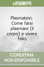 Plasmatevi. Come farsi plasmare (il corpo) e vivere felici Promozione Esclusiva