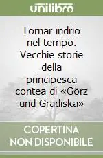 Promozione Tornar indrio nel tempo. Vecchie storie della principesca contea di «Görz und Gradiska»