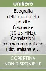 Ecografia della mammella ad alte frequenze (10-15 MHz). Correlazioni eco-mammografiche. Ediz. italiana e inglese Novità