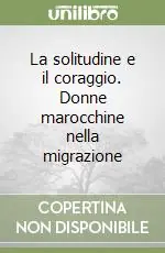 Solo Oggi La solitudine e il coraggio. Donne marocchine nella migrazione