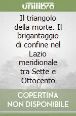 Ordina Subito Il triangolo della morte. Il brigantaggio di confine nel Lazio meridionale tra Sette e Ottocento