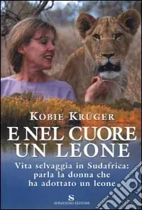 Affare E nel cuore un leone. Vita selvaggia in Sudafrica parla la donna che ha adottato un leone
