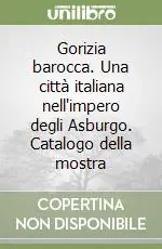Popolare Gorizia barocca. Una città italiana nell‘impero degli Asburgo. Catalogo della mostra