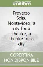 Subito Disponibile Proyecto Solís. Montevideo a city for a theatre, a theatre for a city