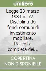 Popolare Legge 23 marzo 1983 n. 77. Disciplina dei fondi comuni di investimento mobiliare. Raccolta completa dei lavori parlamentari