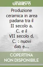 Produzione ceramica in area padana tra il II secolo a. C. e il VII secolo d. C. nuovi dati e prospettive di ricerca. Convegno internazionale (Desenzano, 1999) Nuova Collezione