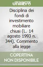 Disciplina dei fondi di investimento mobiliare chiusi (L. 14 agosto 1993 n. 344). Commento alla legge Ultimissimo Modello