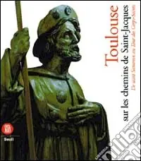Toulouse sur les chemins de Saint-Jacques de Saint Saturnin au tour des corps saint. Ediz. illustrata Ultima Occasione