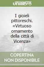 I gioieli pittoreschi. «Virtuoso ornamento della città di Vicenza» Prezzo Conveniente