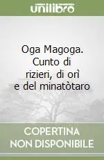 Non Perdere Oga Magoga. Cunto di rizieri, di orì e del minatòtaro