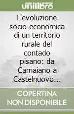 Soddisfatti O Rimborsati L‘evoluzione socio-economica di un territorio rurale del contado pisano da Camaiano a Castelnuovo della Misericordia (secoli X-XIX)