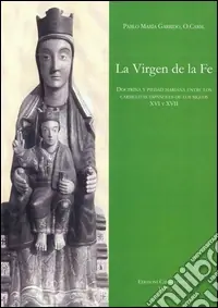 Ultime Pezzi La virgen de la fé. Doctrina y piedad marianas entre los carmelitas españoles de los siglos XVI y XVII