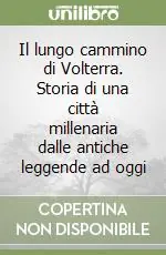 Il lungo cammino di Volterra. Storia di una città millenaria dalle antiche leggende ad oggi A Buon Prezzo