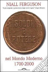 Soldi e potere nel mondo moderno. 1700-2000 Soddisfatti O Rimborsati