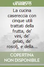 La cucina casereccia con cinque utili trattati della frutta, de‘ vini, de‘ gelati, de‘ rosolj, e della manifattura de‘ dolci di M. F. Affare