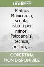 Matrici. Manicomio, scuola, istituti per minori. Psicoanalisi, tecnica, politica, istituzioni nei «fogli di informazione» ciclostilati Prezzo Scontato