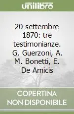 Offerta 20 settembre 1870 tre testimonianze. G. Guerzoni, A. M. Bonetti, E. De Amicis