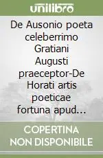 Non Perdere De Ausonio poeta celeberrimo Gratiani Augusti praeceptor-De Horati artis poeticae fortuna apud posteros. Vol. 1