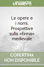 Esclusivo Le opere e i nomi. Prospettive sulla «firma» medievale